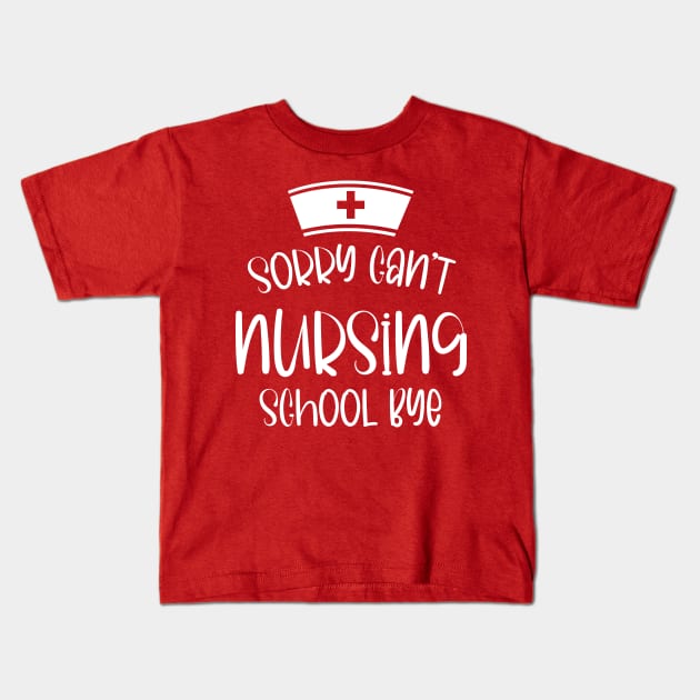 Sorry Can't Nursing School Bye Funny Nursing Kids T-Shirt by printalpha-art